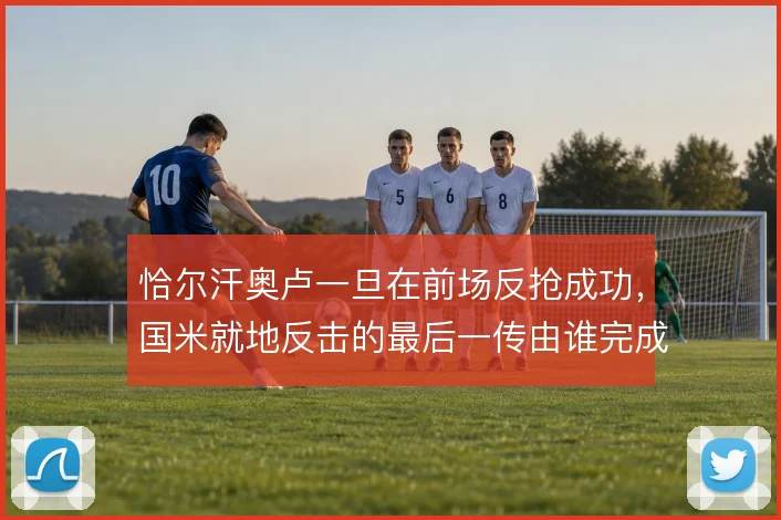 恰尔汗奥卢一旦在前场反抢成功,国米就地反击的最后一传由谁完成