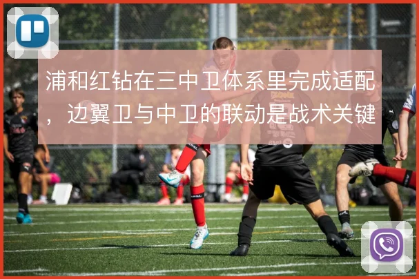 浦和红钻在三中卫体系里完成适配，边翼卫与中卫的联动是战术关键