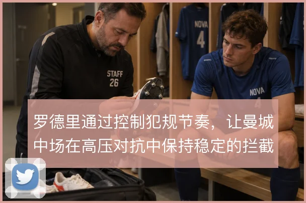罗德里通过控制犯规节奏,让曼城中场在高压对抗中保持稳定的拦截效率