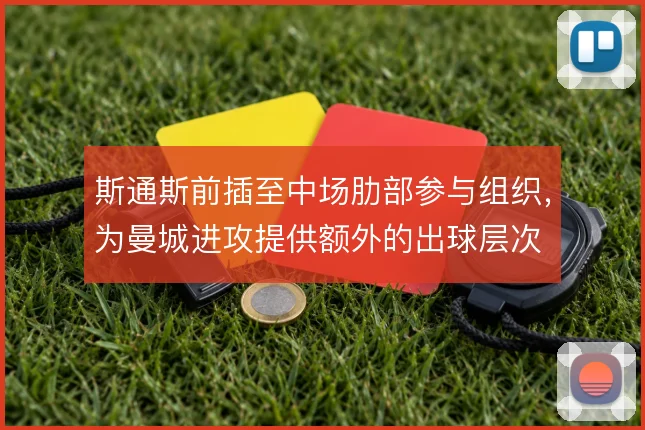 斯通斯前插至中场肋部参与组织,为曼城进攻提供额外的出球层次