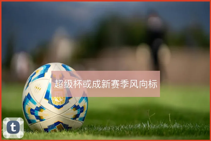 超级杯或成新赛季风向标