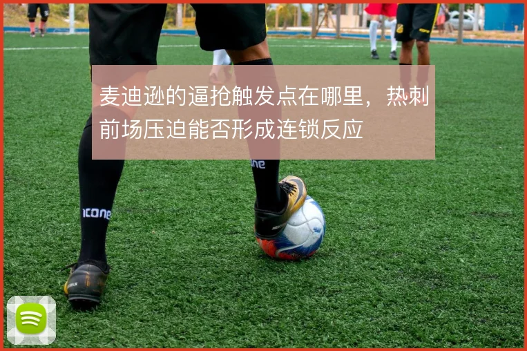 麦迪逊的逼抢触发点在哪里，热刺前场压迫能否形成连锁反应