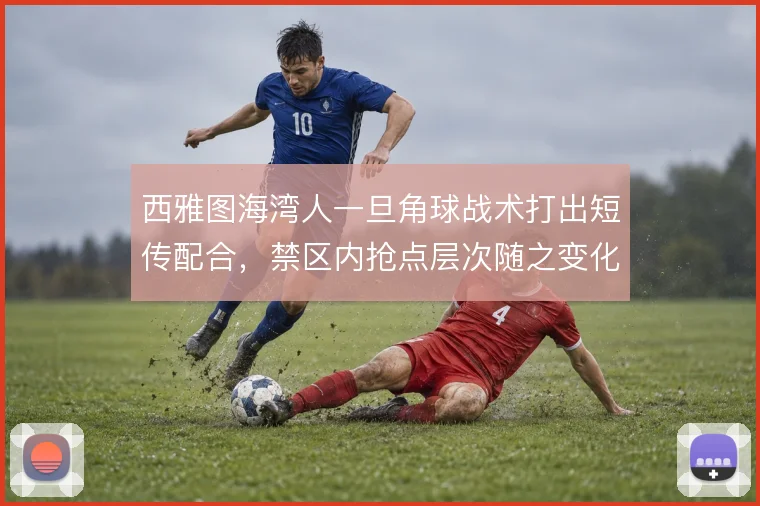 西雅图海湾人一旦角球战术打出短传配合，禁区内抢点层次随之变化