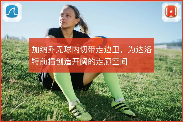 加纳乔无球内切带走边卫,为达洛特前插创造开阔的走廊空间