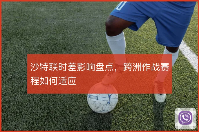 沙特联时差影响盘点，跨洲作战赛程如何适应
