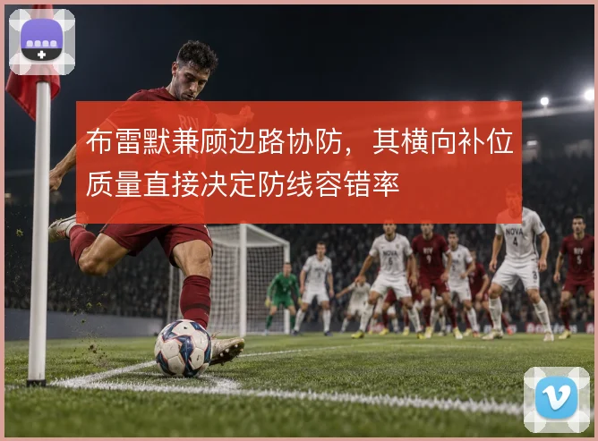 布雷默兼顾边路协防,其横向补位质量直接决定防线容错率