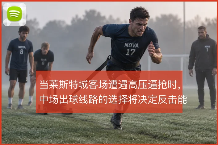 当莱斯特城客场遭遇高压逼抢时,中场出球线路的选择将决定反击能否打成