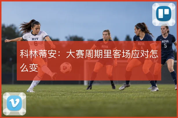 科林蒂安：大赛周期里客场应对怎么变