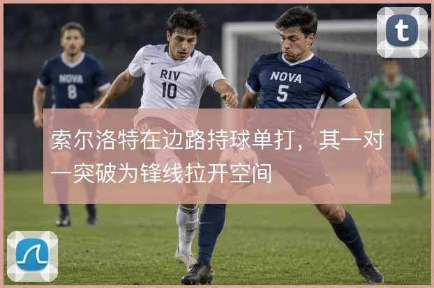 索尔洛特在边路持球单打，其一对一突破为锋线拉开空间