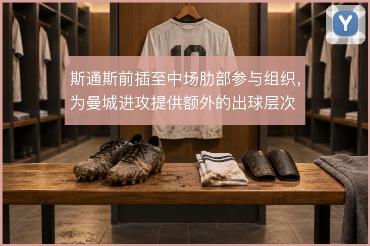 斯通斯前插至中场肋部参与组织，为曼城进攻提供额外的出球层次