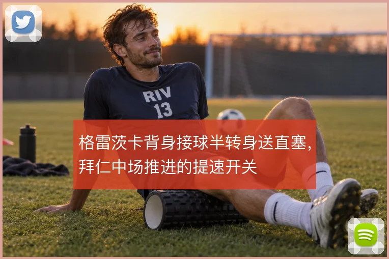 格雷茨卡背身接球半转身送直塞，拜仁中场推进的提速开关