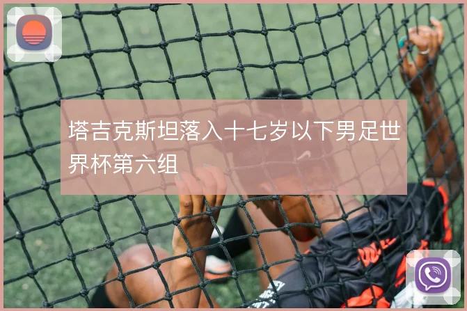 塔吉克斯坦落入十七岁以下男足世界杯第六组