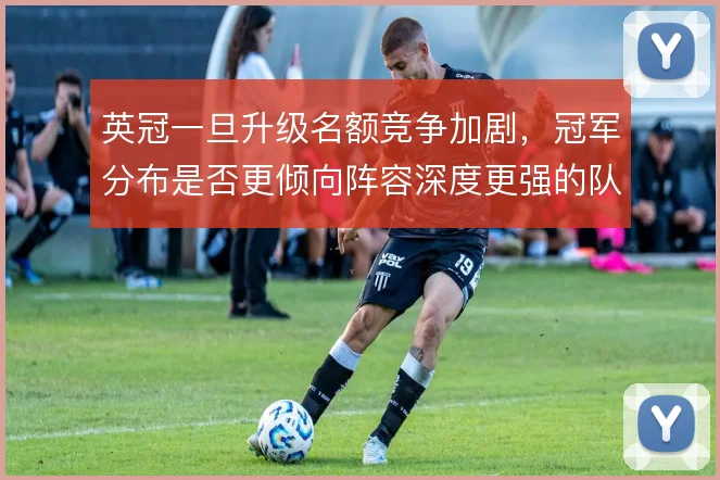 英冠一旦升级名额竞争加剧，冠军分布是否更倾向阵容深度更强的队