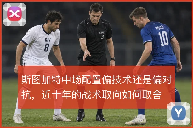 斯图加特中场配置偏技术还是偏对抗，近十年的战术取向如何取舍