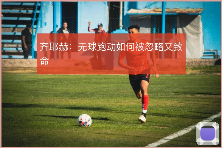齐耶赫：无球跑动如何被忽略又致命