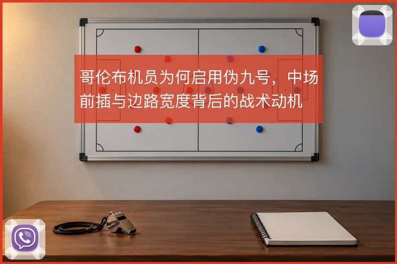 哥伦布机员为何启用伪九号，中场前插与边路宽度背后的战术动机