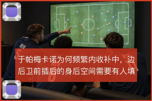于帕梅卡诺为何频繁内收补中,边后卫前插后的身后空间需要有人填补