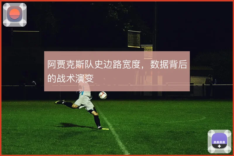 阿贾克斯队史边路宽度,数据背后的战术演变