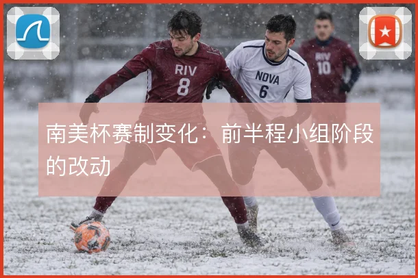 南美杯赛制变化：前半程小组阶段的改动