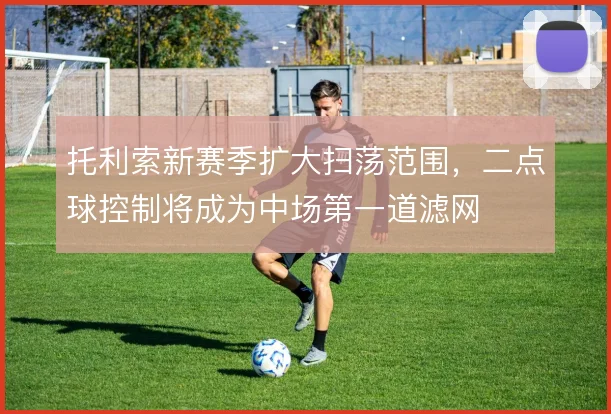 托利索新赛季扩大扫荡范围，二点球控制将成为中场第一道滤网