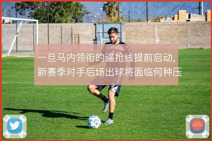 一旦马内领衔的逼抢线提前启动，新赛季对手后场出球将面临何种压迫