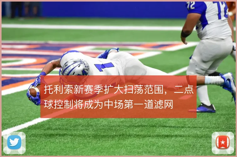 托利索新赛季扩大扫荡范围，二点球控制将成为中场第一道滤网