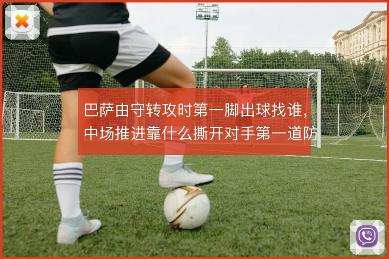 巴萨由守转攻时第一脚出球找谁，中场推进靠什么撕开对手第一道防线