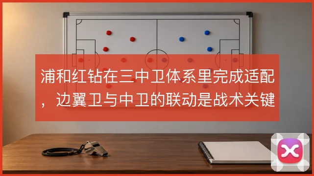 浦和红钻在三中卫体系里完成适配,边翼卫与中卫的联动是战术关键