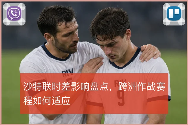 沙特联时差影响盘点,跨洲作战赛程如何适应