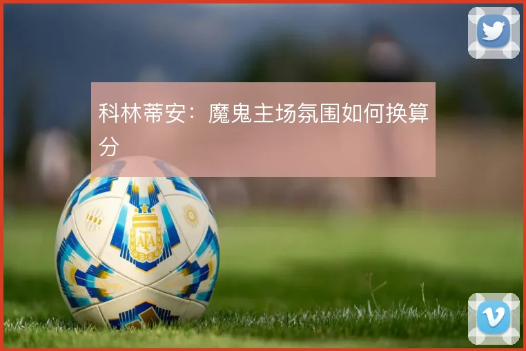 科林蒂安:魔鬼主场氛围如何换算分