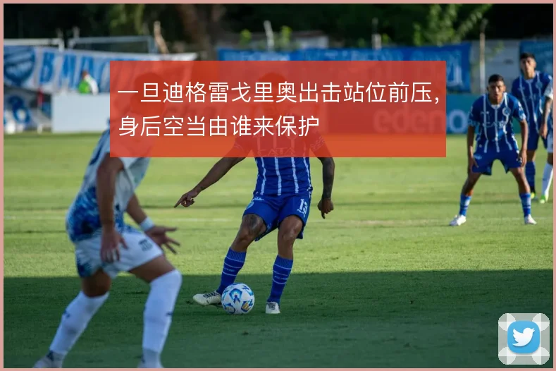 一旦迪格雷戈里奥出击站位前压，身后空当由谁来保护