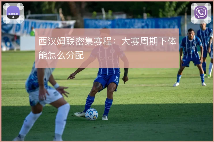 西汉姆联密集赛程：大赛周期下体能怎么分配
