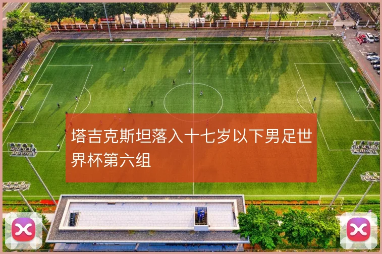塔吉克斯坦落入十七岁以下男足世界杯第六组