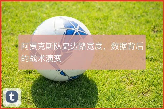 阿贾克斯队史边路宽度,数据背后的战术演变