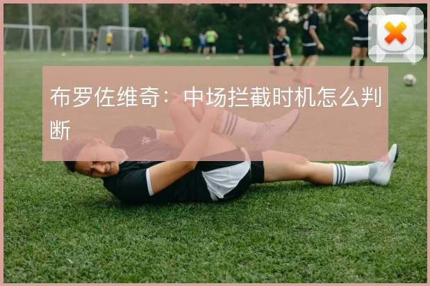 布罗佐维奇：中场拦截时机怎么判断