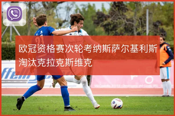 欧冠资格赛次轮考纳斯萨尔基利斯淘汰克拉克斯维克