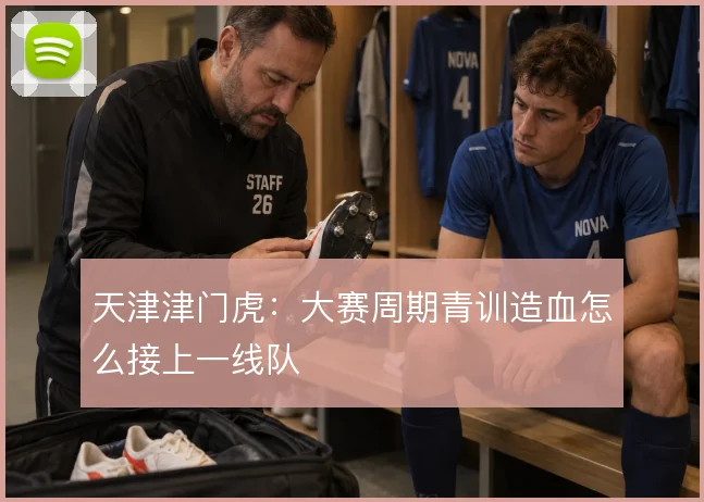 天津津门虎:大赛周期青训造血怎么接上一线队