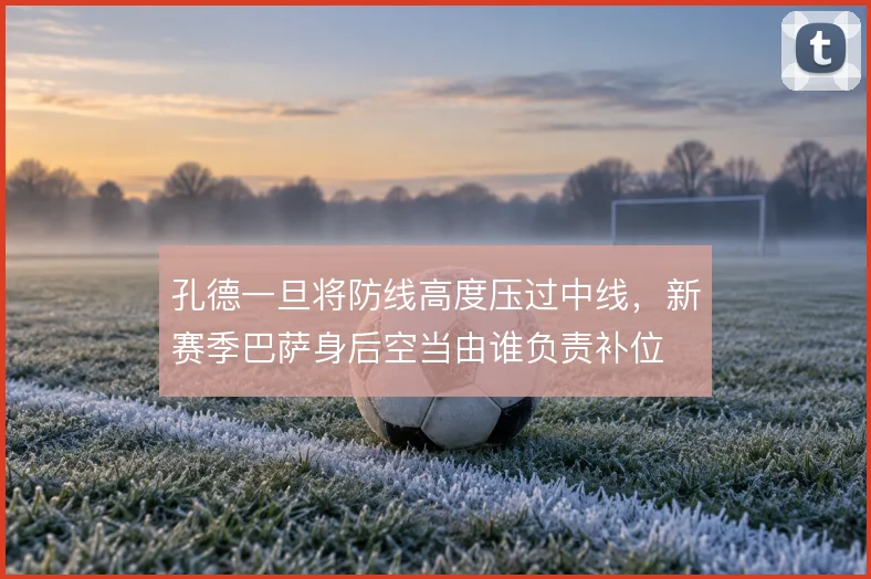 孔德一旦将防线高度压过中线,新赛季巴萨身后空当由谁负责补位