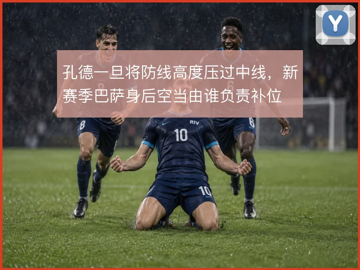 孔德一旦将防线高度压过中线，新赛季巴萨身后空当由谁负责补位