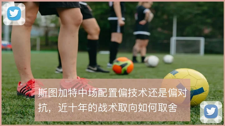 斯图加特中场配置偏技术还是偏对抗,近十年的战术取向如何取舍