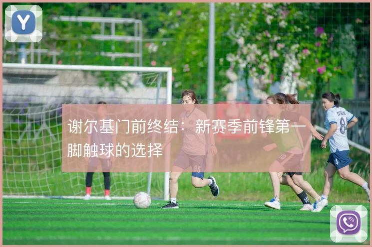 谢尔基门前终结:新赛季前锋第一脚触球的选择