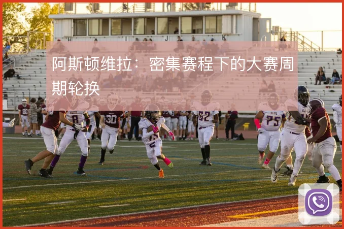 阿斯顿维拉:密集赛程下的大赛周期轮换