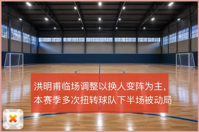 洪明甫临场调整以换人变阵为主，本赛季多次扭转球队下半场被动局面