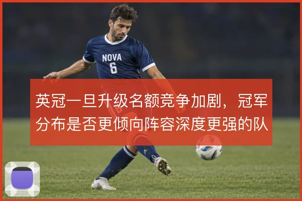 英冠一旦升级名额竞争加剧，冠军分布是否更倾向阵容深度更强的队