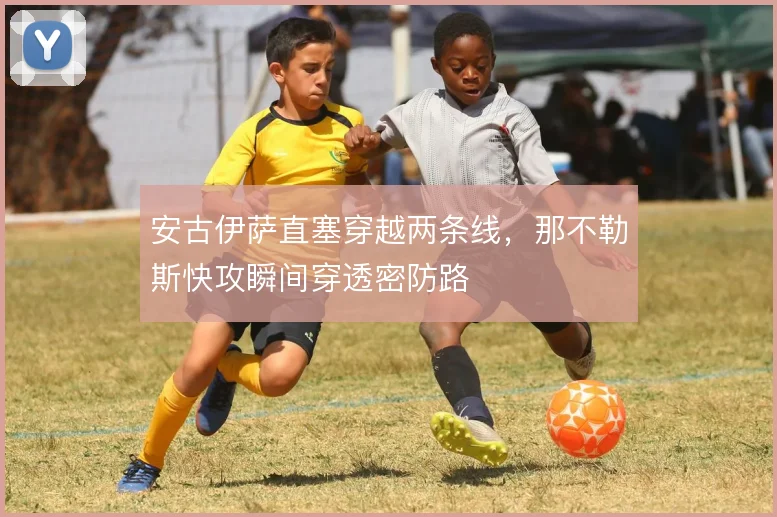 安古伊萨直塞穿越两条线,那不勒斯快攻瞬间穿透密防路