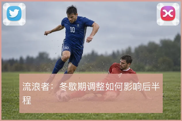 流浪者:冬歇期调整如何影响后半程