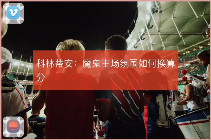 科林蒂安:魔鬼主场氛围如何换算分