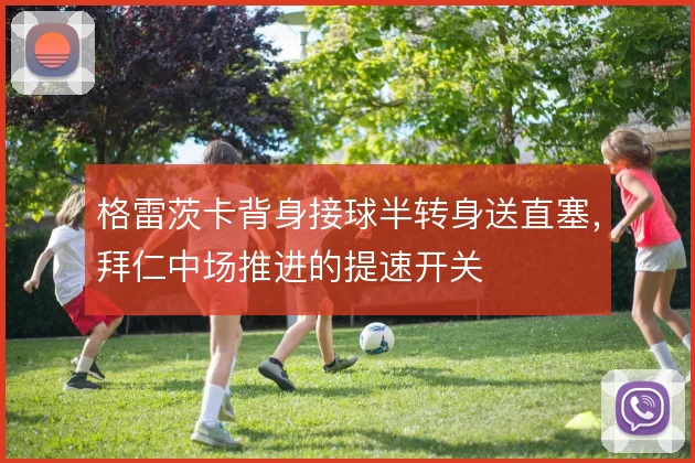 格雷茨卡背身接球半转身送直塞，拜仁中场推进的提速开关